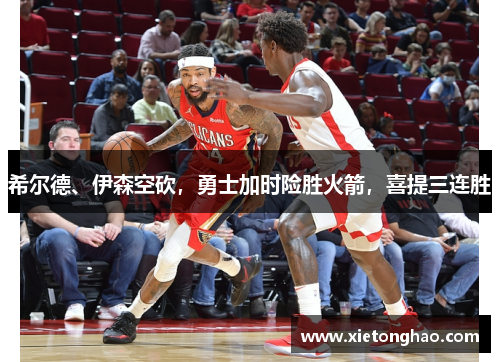 希尔德、伊森空砍，勇士加时险胜火箭，喜提三连胜