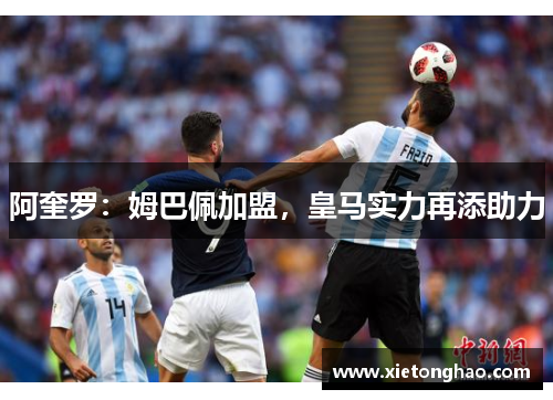 阿奎罗：姆巴佩加盟，皇马实力再添助力