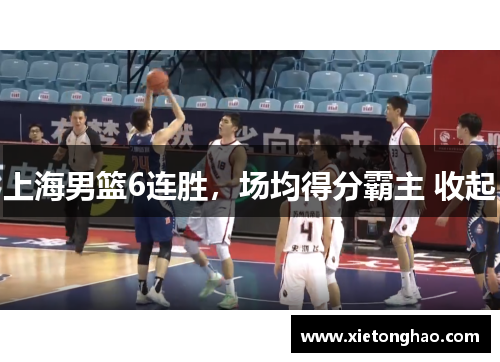 上海男篮6连胜，场均得分霸主 收起